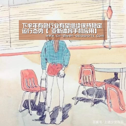 下半年有色行业有望继续保持稳定运行态势【 亚新体育手机应用】(图1) 亚新体育App下载